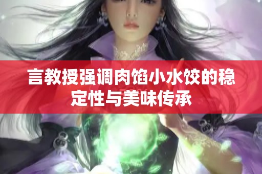 言教授强调肉馅小水饺的稳定性与美味传承