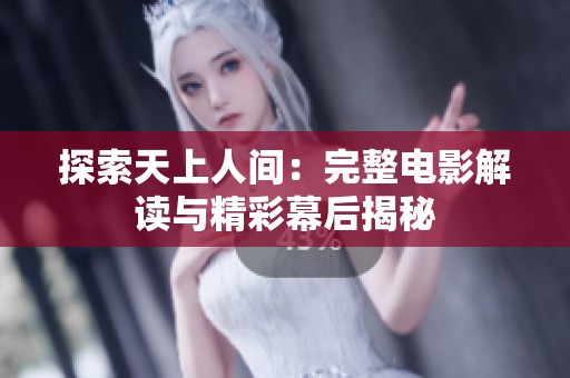 探索天上人间：完整电影解读与精彩幕后揭秘