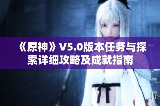 《原神》V5.0版本任务与探索详细攻略及成就指南