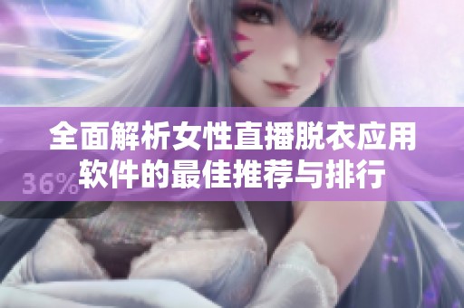 全面解析女性直播脱衣应用软件的最佳推荐与排行
