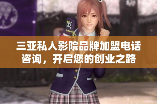 三亚私人影院品牌加盟电话咨询，开启您的创业之路