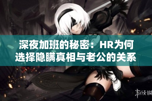 深夜加班的秘密：HR为何选择隐瞒真相与老公的关系