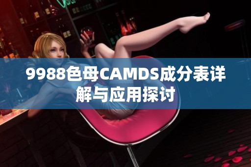 9988色母CAMDS成分表详解与应用探讨