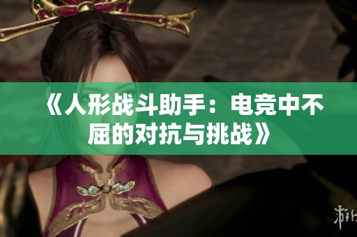 《人形战斗助手：电竞中不屈的对抗与挑战》