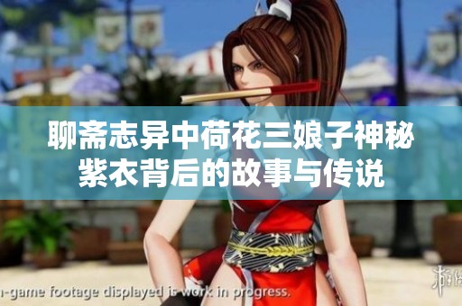 聊斋志异中荷花三娘子神秘紫衣背后的故事与传说