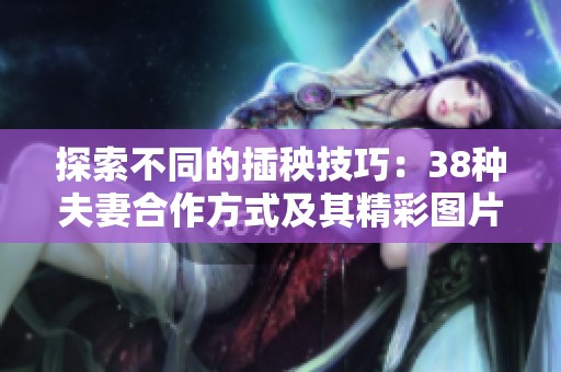探索不同的插秧技巧：38种夫妻合作方式及其精彩图片展示