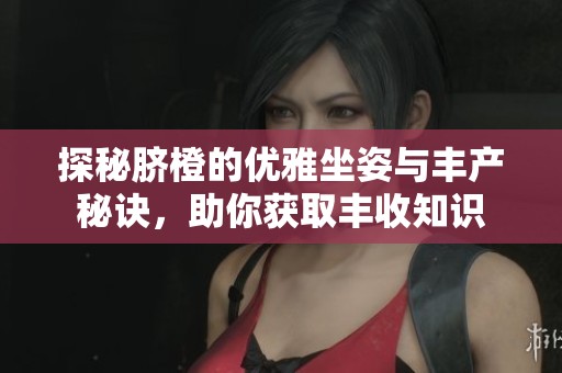 探秘脐橙的优雅坐姿与丰产秘诀，助你获取丰收知识