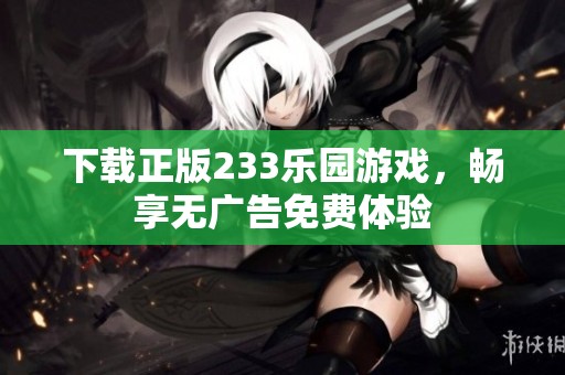 下载正版233乐园游戏，畅享无广告免费体验
