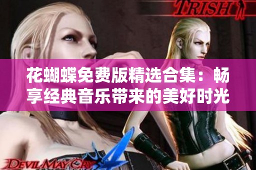 花蝴蝶免费版精选合集：畅享经典音乐带来的美好时光