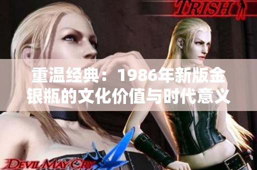 重温经典：1986年新版金银瓶的文化价值与时代意义
