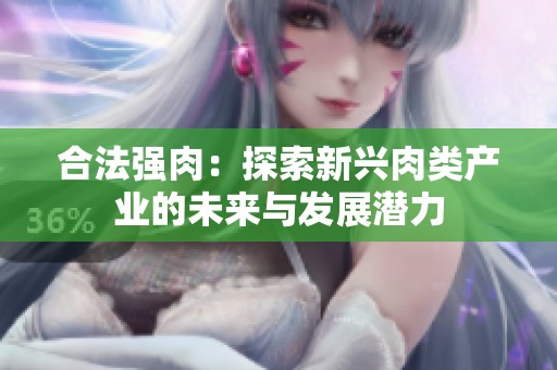 合法强肉：探索新兴肉类产业的未来与发展潜力
