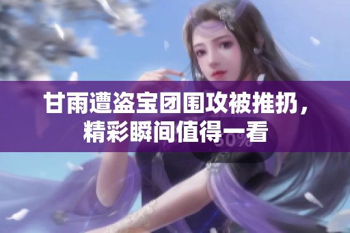 甘雨遭盗宝团围攻被推扔，精彩瞬间值得一看