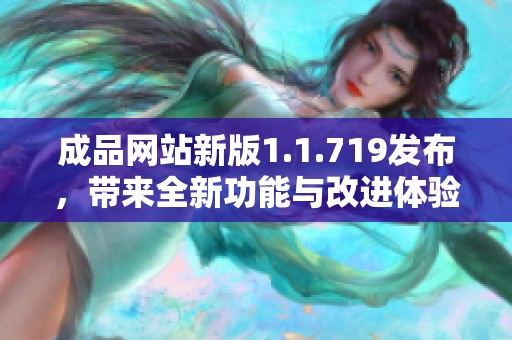 成品网站新版1.1.719发布，带来全新功能与改进体验