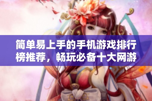 简单易上手的手机游戏排行榜推荐，畅玩必备十大网游分享