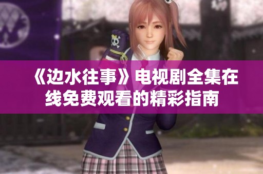 《边水往事》电视剧全集在线免费观看的精彩指南