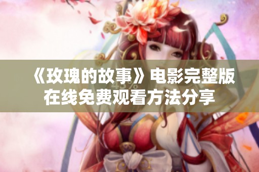 《玫瑰的故事》电影完整版在线免费观看方法分享