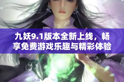 九妖9.1版本全新上线，畅享免费游戏乐趣与精彩体验