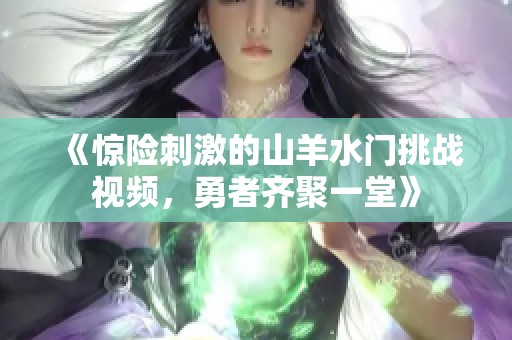 《惊险刺激的山羊水门挑战视频，勇者齐聚一堂》