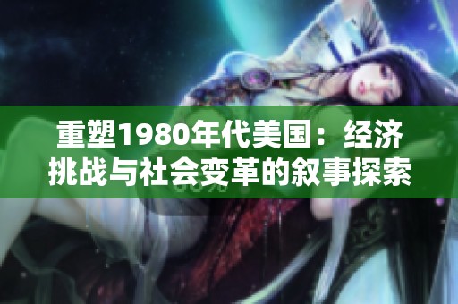 重塑1980年代美国：经济挑战与社会变革的叙事探索