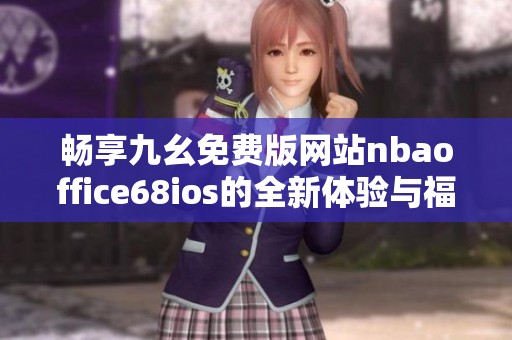 畅享九幺免费版网站nbaoffice68ios的全新体验与福利