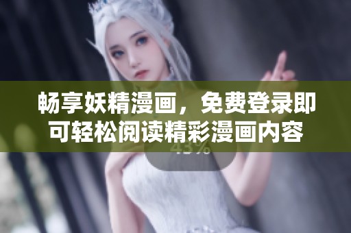 畅享妖精漫画，免费登录即可轻松阅读精彩漫画内容