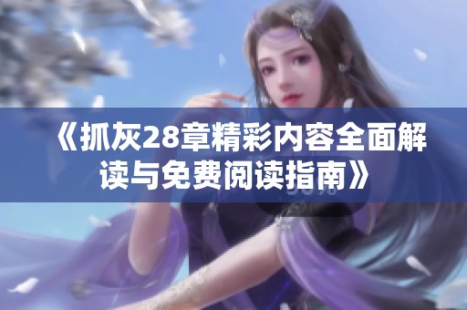 《抓灰28章精彩内容全面解读与免费阅读指南》