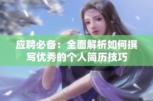 应聘必备：全面解析如何撰写优秀的个人简历技巧