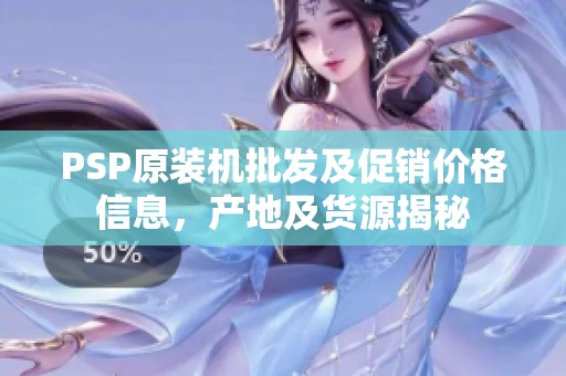 PSP原装机批发及促销价格信息，产地及货源揭秘