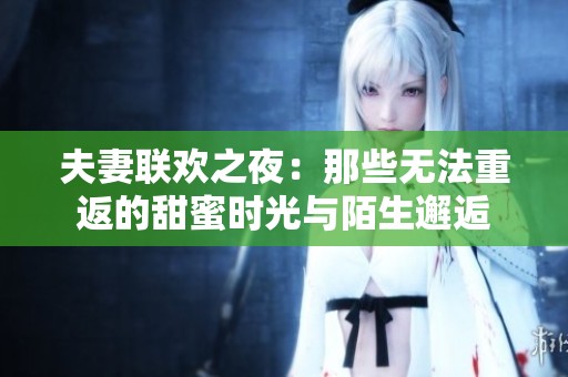 夫妻联欢之夜：那些无法重返的甜蜜时光与陌生邂逅