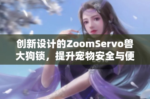 创新设计的ZoomServo兽大狗锁，提升宠物安全与便利性
