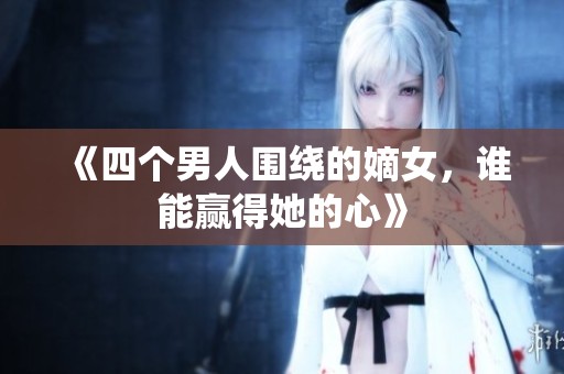 《四个男人围绕的嫡女，谁能赢得她的心》