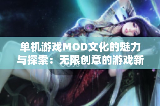 单机游戏MOD文化的魅力与探索：无限创意的游戏新天地