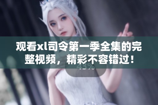 观看xl司令第一季全集的完整视频，精彩不容错过！