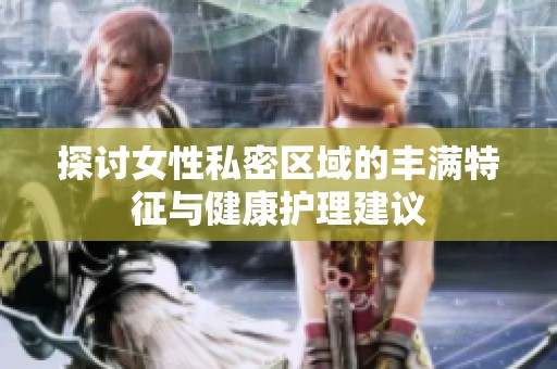 探讨女性私密区域的丰满特征与健康护理建议