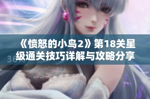《愤怒的小鸟2》第18关星级通关技巧详解与攻略分享