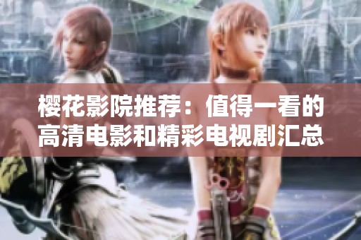 樱花影院推荐：值得一看的高清电影和精彩电视剧汇总