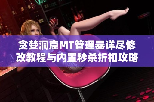 贪婪洞窟MT管理器详尽修改教程与内置秒杀折扣攻略