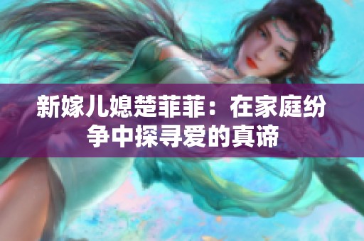 新嫁儿媳楚菲菲：在家庭纷争中探寻爱的真谛