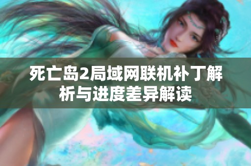 死亡岛2局域网联机补丁解析与进度差异解读
