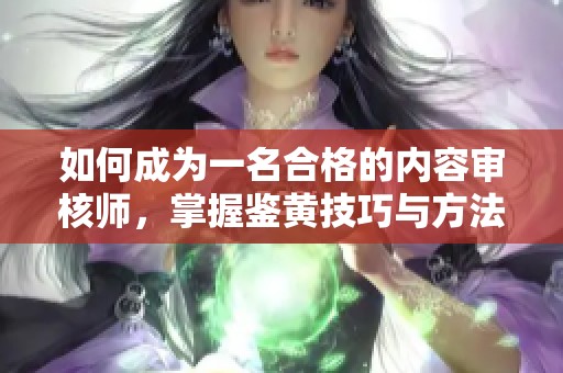 如何成为一名合格的内容审核师，掌握鉴黄技巧与方法