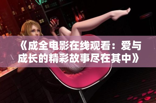 《成全电影在线观看：爱与成长的精彩故事尽在其中》
