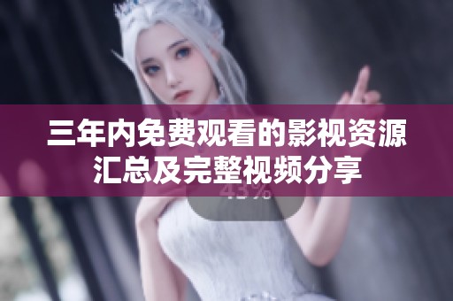 三年内免费观看的影视资源汇总及完整视频分享