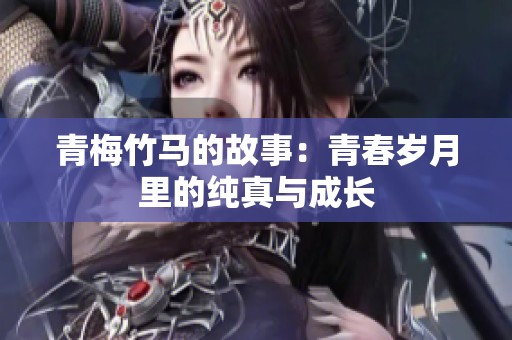青梅竹马的故事：青春岁月里的纯真与成长