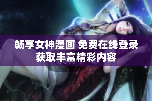 畅享女神漫画 免费在线登录获取丰富精彩内容