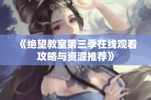 《绝望教室第三季在线观看攻略与资源推荐》