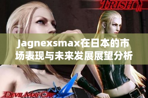 Jagnexsmax在日本的市场表现与未来发展展望分析