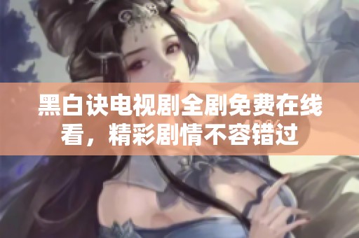 黑白诀电视剧全剧免费在线看，精彩剧情不容错过