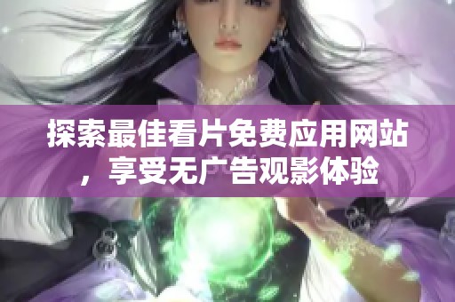 探索最佳看片免费应用网站，享受无广告观影体验