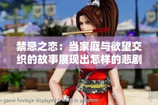 禁忌之恋：当家庭与欲望交织的故事展现出怎样的悲剧