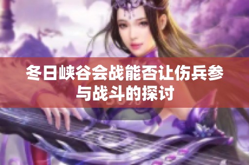 冬日峡谷会战能否让伤兵参与战斗的探讨